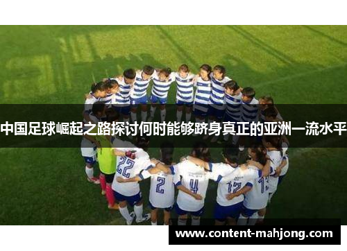 中国足球崛起之路探讨何时能够跻身真正的亚洲一流水平