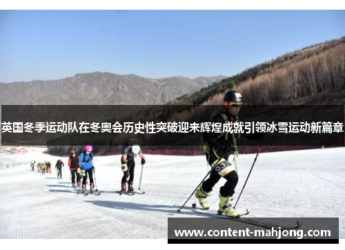 英国冬季运动队在冬奥会历史性突破迎来辉煌成就引领冰雪运动新篇章