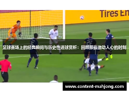 足球赛场上的经典瞬间与历史性进球赏析：回顾那些激动人心的时刻