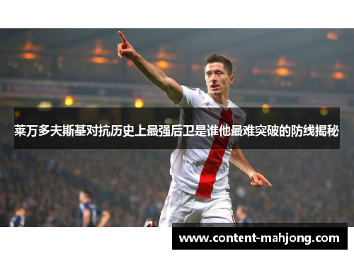 莱万多夫斯基对抗历史上最强后卫是谁他最难突破的防线揭秘