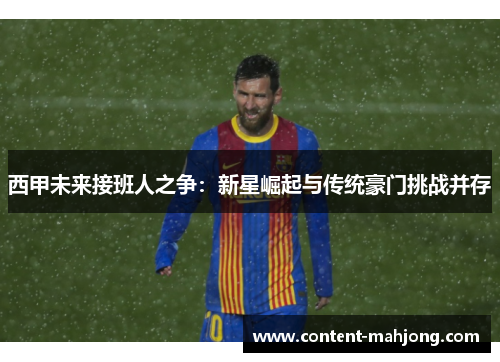 西甲未来接班人之争：新星崛起与传统豪门挑战并存