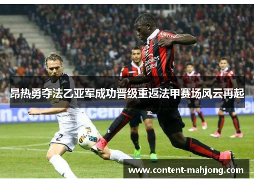 昂热勇夺法乙亚军成功晋级重返法甲赛场风云再起 昂热勇夺法乙亚军成功晋级重返法甲赛场风云再起