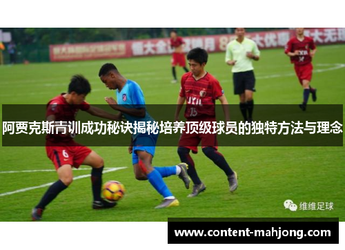 阿贾克斯青训成功秘诀揭秘培养顶级球员的独特方法与理念